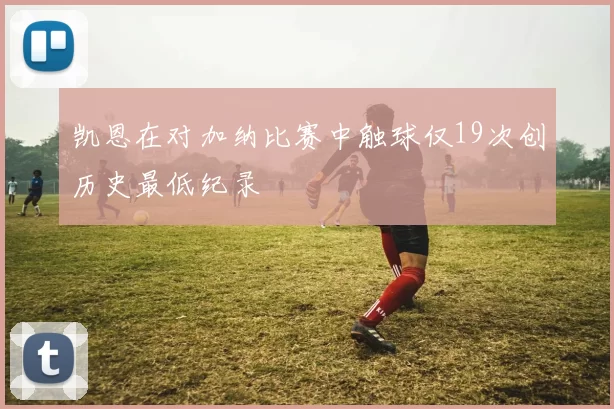 凯恩在对加纳比赛中触球仅19次创历史最低纪录