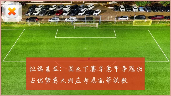 拉诺基亚：国米下赛季意甲争冠仍占优势意大利应考虑孔蒂执教