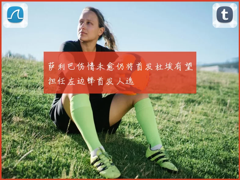 萨利巴伤情未愈仍将首发杜埃有望担任左边锋首发人选
