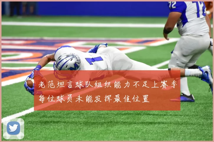 老范坦言球队组织能力不足上赛季每位球员未能发挥最佳位置