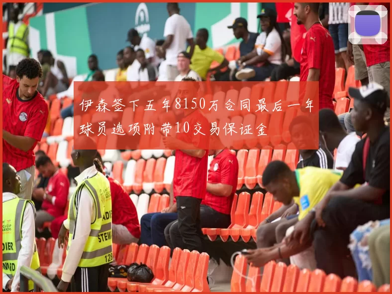伊森签下五年8150万合同最后一年球员选项附带10交易保证金