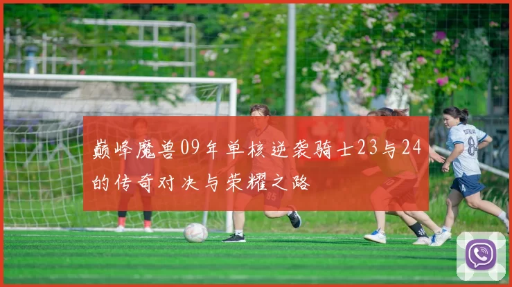 巅峰魔兽09年单核逆袭骑士23与24的传奇对决与荣耀之路