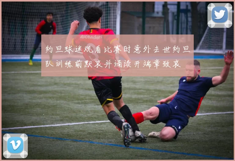 约旦球迷观看比赛时意外去世约旦队训练前默哀并诵读开端章致哀