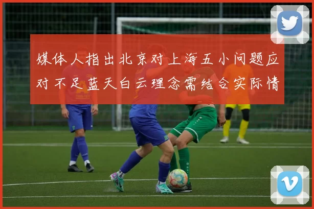 媒体人指出北京对上海五小问题应对不足蓝天白云理念需结合实际情况